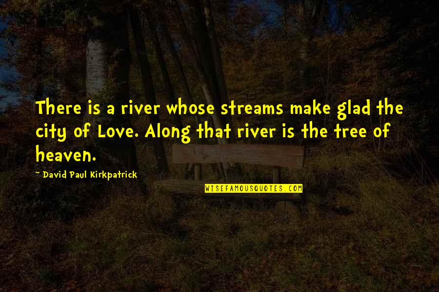 Glad Your Not In My Life Quotes By David Paul Kirkpatrick: There is a river whose streams make glad