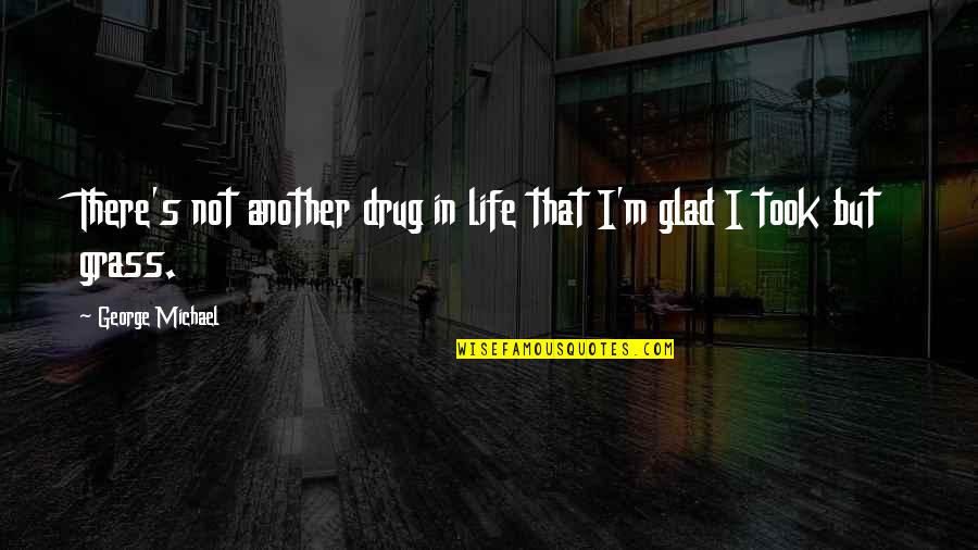 Glad Your Not In My Life Quotes By George Michael: There's not another drug in life that I'm