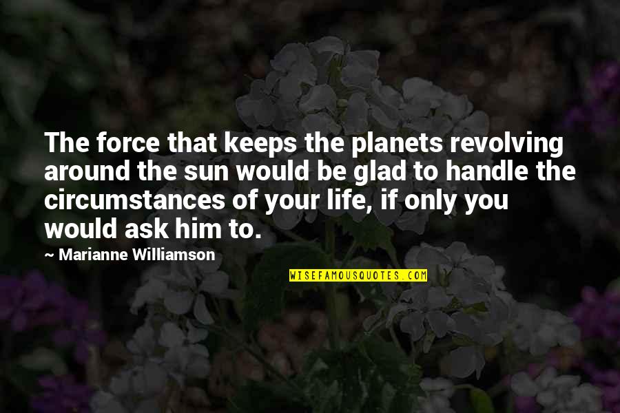 Glad Your Not In My Life Quotes By Marianne Williamson: The force that keeps the planets revolving around