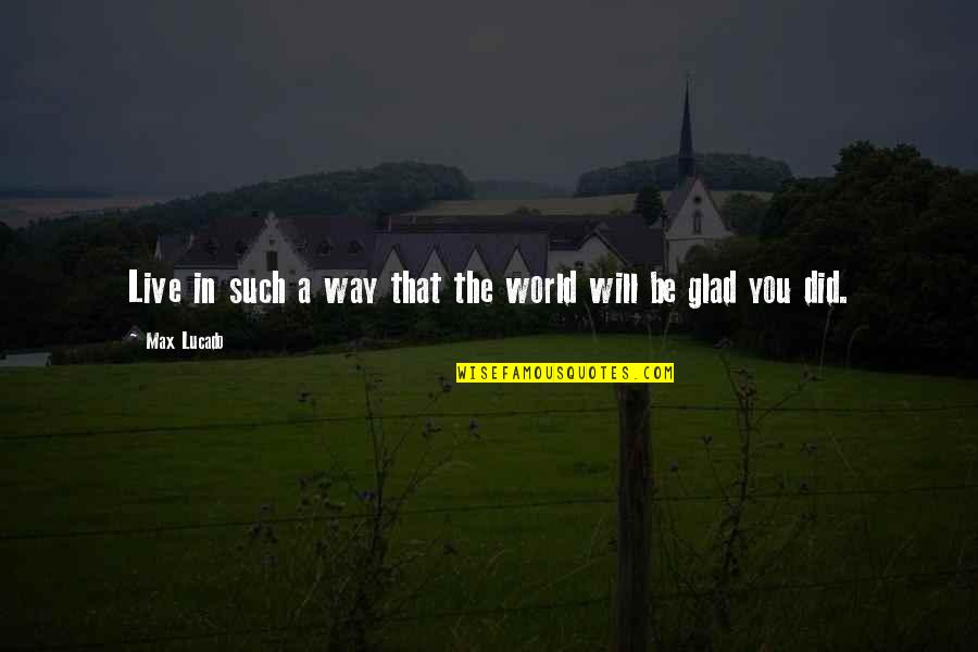 Glad Your Ok Quotes By Max Lucado: Live in such a way that the world