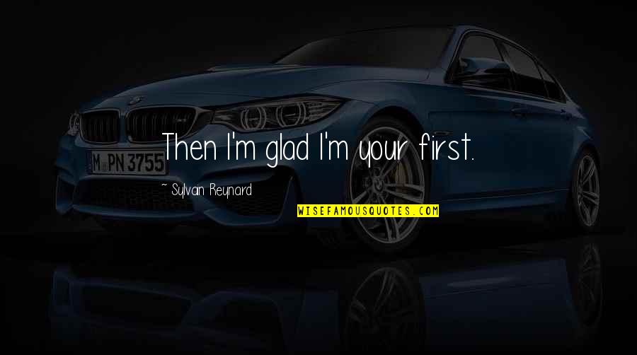 Glad Your Okay Quotes By Sylvain Reynard: Then I'm glad I'm your first.