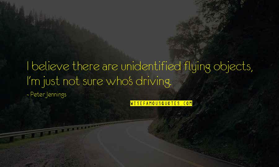 Glad You're Coming Home Quotes By Peter Jennings: I believe there are unidentified flying objects, I'm