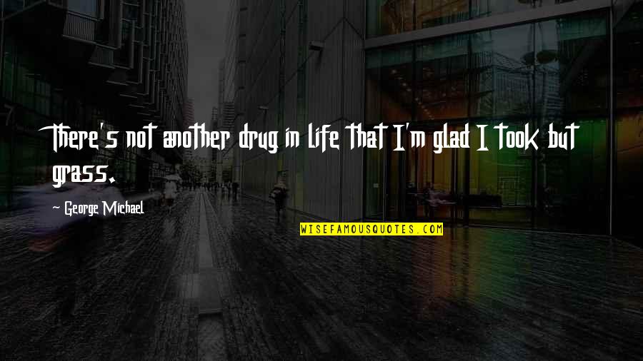 Glad You're In My Life Quotes By George Michael: There's not another drug in life that I'm