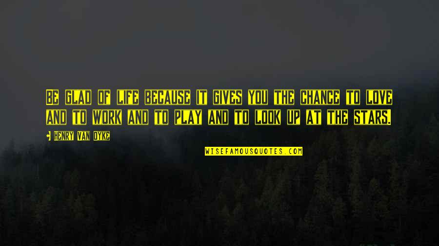 Glad You're In My Life Quotes By Henry Van Dyke: Be glad of life because it gives you Glad You're In My Life Quotes By Henry Van Dyke: Be glad of life because it gives you