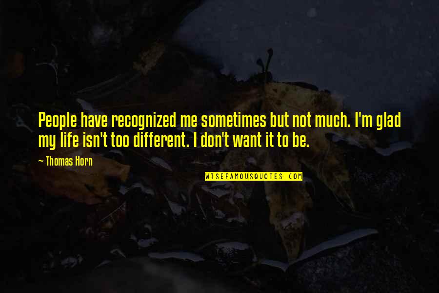 Glad You're In My Life Quotes By Thomas Horn: People have recognized me sometimes but not much. Glad You're In My Life Quotes By Thomas Horn: People have recognized me sometimes but not much.
