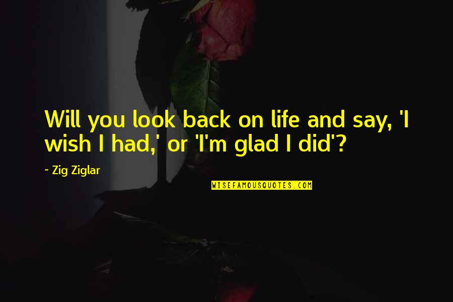 Glad You're In My Life Quotes By Zig Ziglar: Will you look back on life and say,