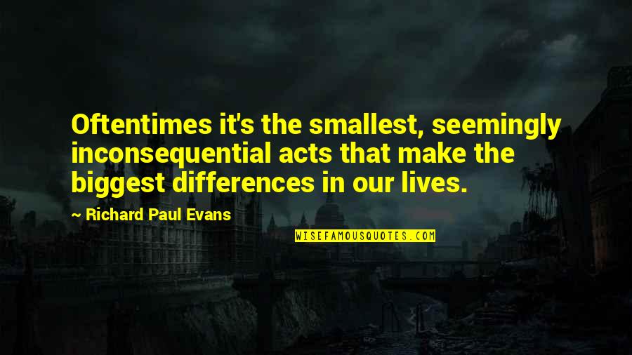 Gladan Pas Quotes By Richard Paul Evans: Oftentimes it's the smallest, seemingly inconsequential acts that Gladan Pas Quotes By Richard Paul Evans: Oftentimes it's the smallest, seemingly inconsequential acts that