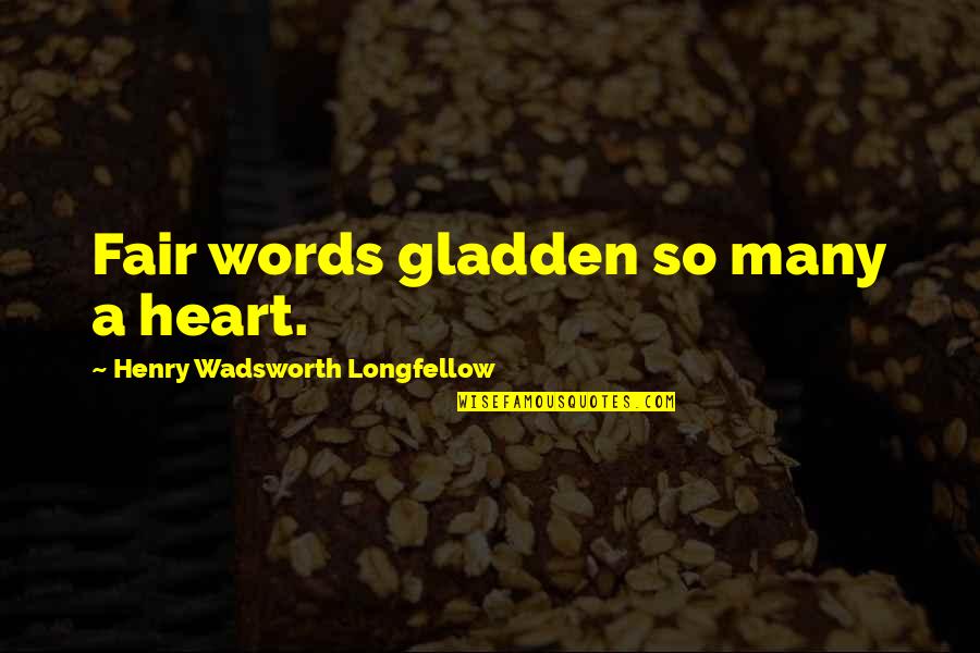 Gladden Quotes By Henry Wadsworth Longfellow: Fair words gladden so many a heart.