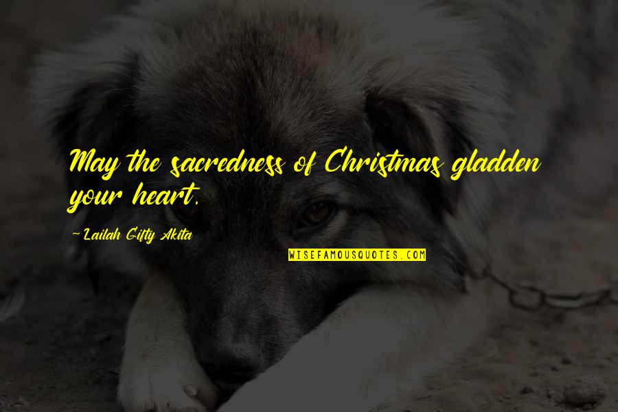 Gladden Quotes By Lailah Gifty Akita: May the sacredness of Christmas gladden your heart.