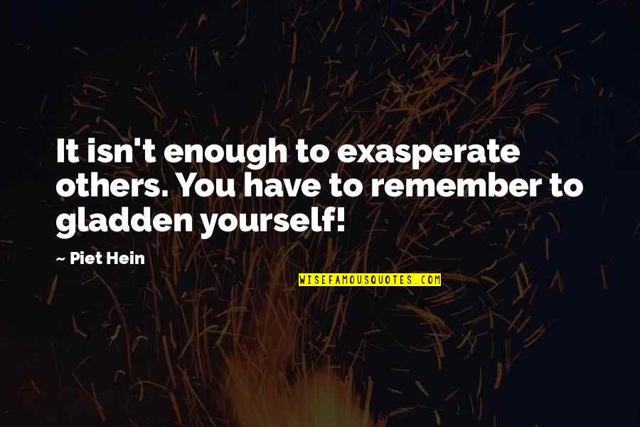 Gladden Quotes By Piet Hein: It isn't enough to exasperate others. You have