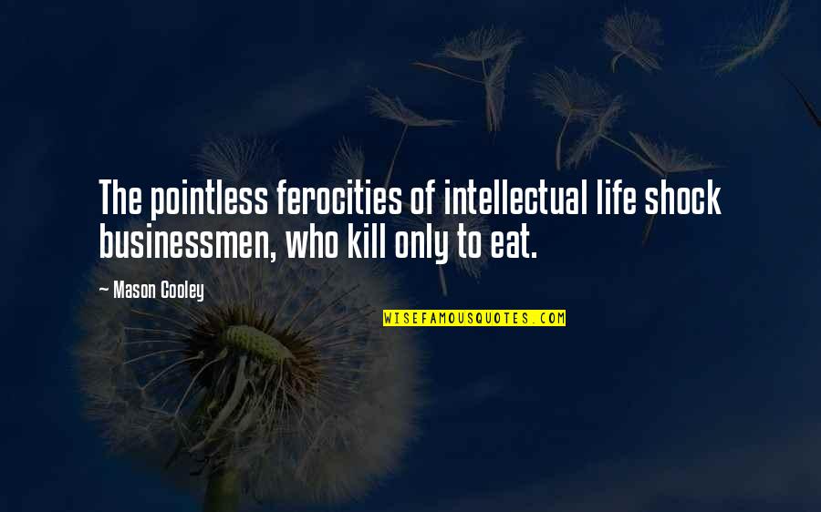 Gladen Dee Quotes By Mason Cooley: The pointless ferocities of intellectual life shock businessmen, Gladen Dee Quotes By Mason Cooley: The pointless ferocities of intellectual life shock businessmen,