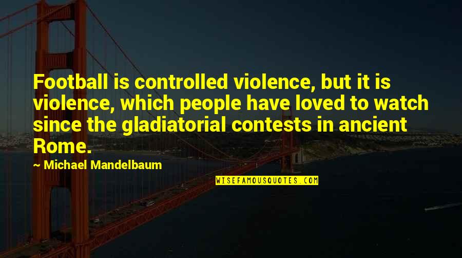 Gladiatorial Contests Quotes By Michael Mandelbaum: Football is controlled violence, but it is violence,
