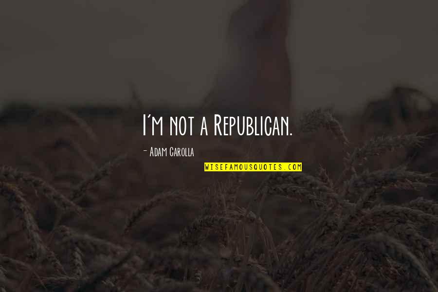 Gladie Quotes By Adam Carolla: I'm not a Republican. Gladie Quotes By Adam Carolla: I'm not a Republican.