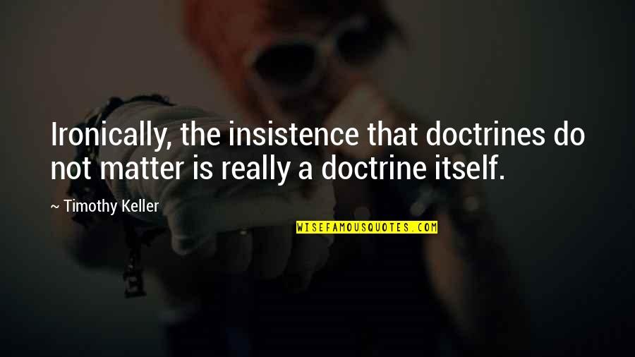 Gladie Quotes By Timothy Keller: Ironically, the insistence that doctrines do not matter