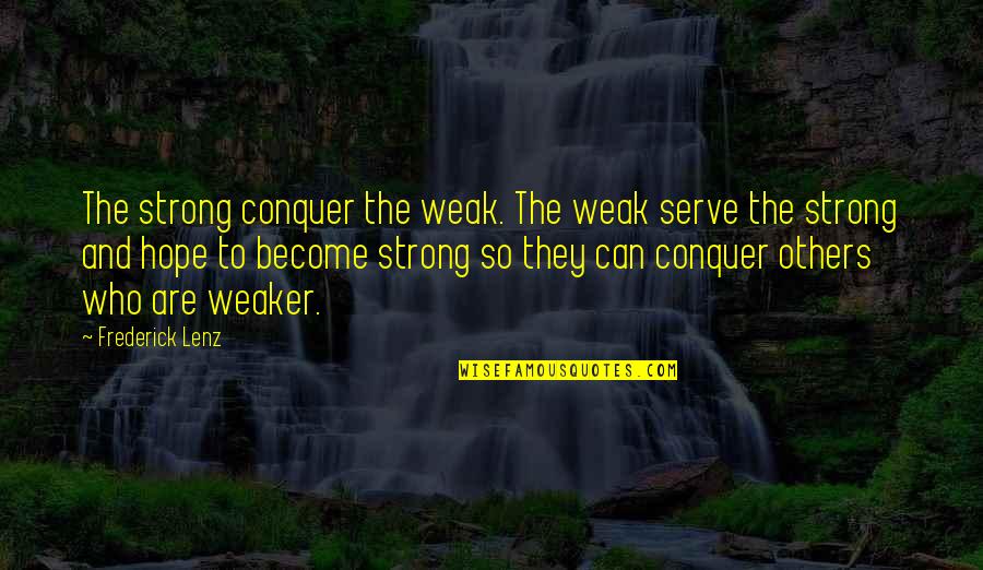 Gladimar Carlon Quotes By Frederick Lenz: The strong conquer the weak. The weak serve