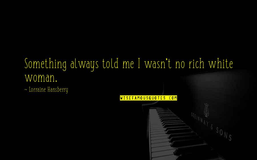 Gladimar Carlon Quotes By Lorraine Hansberry: Something always told me I wasn't no rich