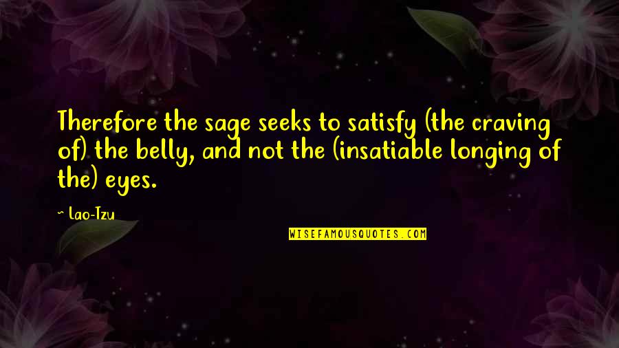 Gladius Quotes By Lao-Tzu: Therefore the sage seeks to satisfy (the craving Gladius Quotes By Lao-Tzu: Therefore the sage seeks to satisfy (the craving