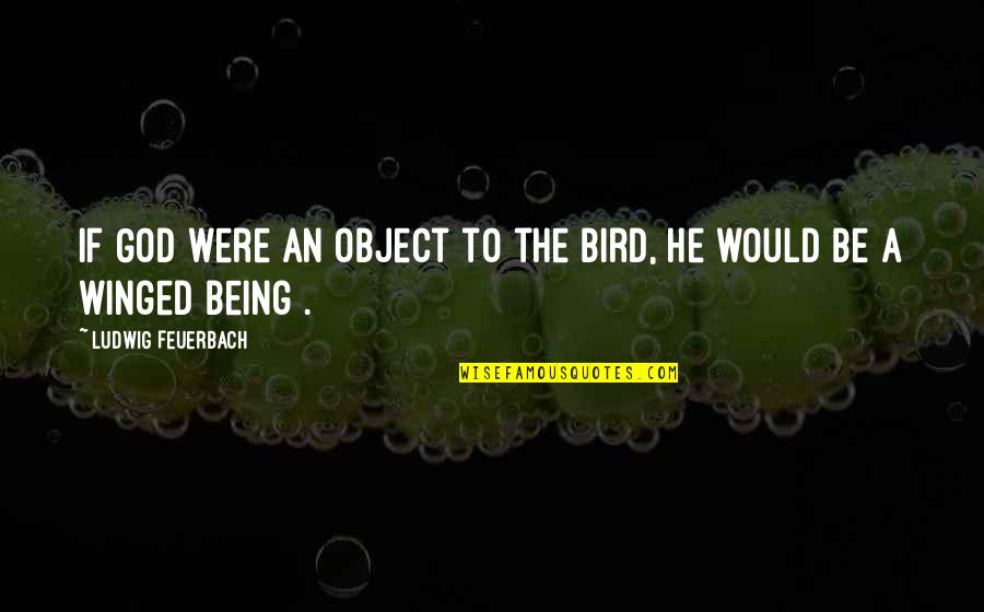 Gladnesses Quotes By Ludwig Feuerbach: If God were an object to the bird,