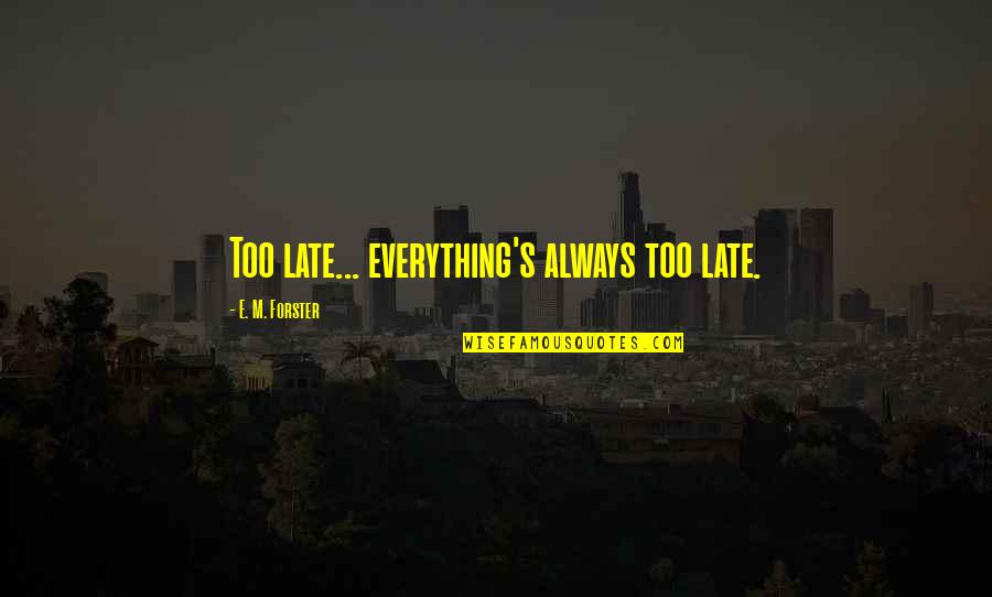 Gladney Darroh Quotes By E. M. Forster: Too late... everything's always too late. Gladney Darroh Quotes By E. M. Forster: Too late... everything's always too late.