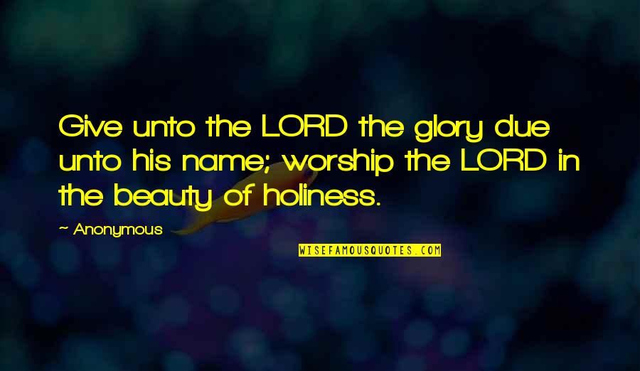 Gladsome Quotes By Anonymous: Give unto the LORD the glory due unto Gladsome Quotes By Anonymous: Give unto the LORD the glory due unto