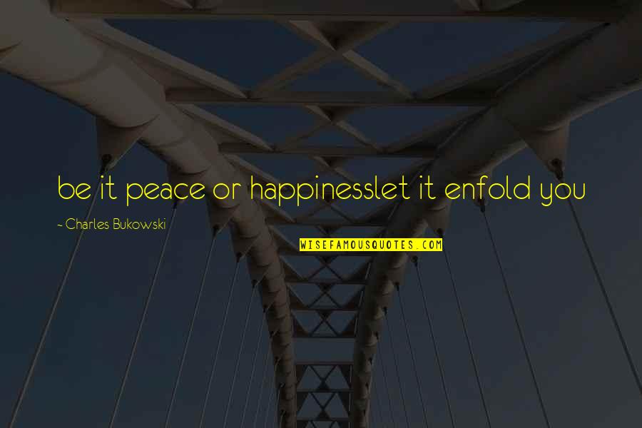 Gladsome Quotes By Charles Bukowski: be it peace or happinesslet it enfold you