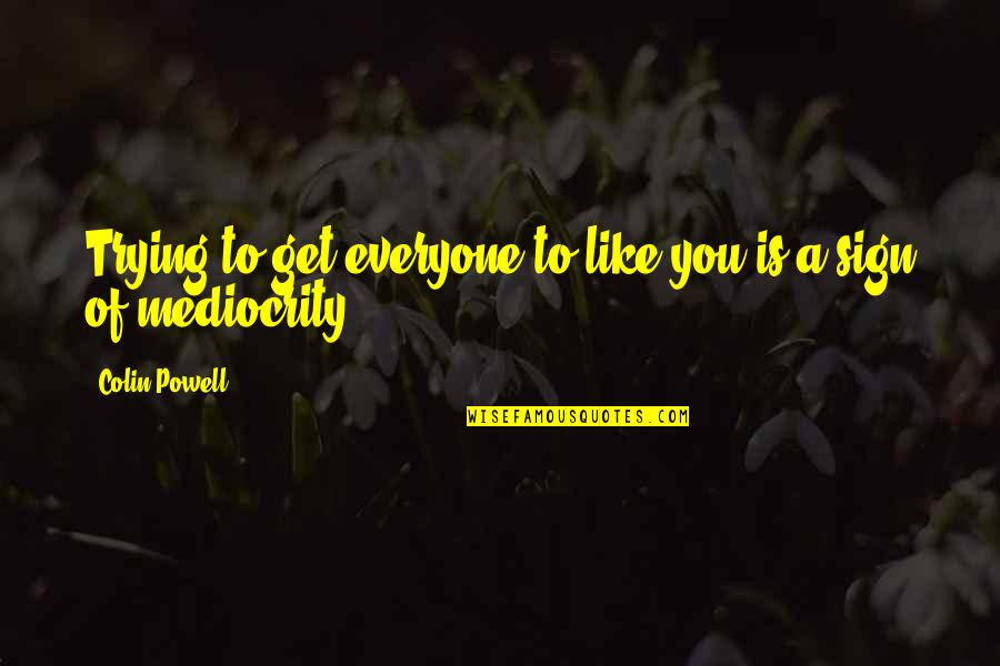 Gladsome Quotes By Colin Powell: Trying to get everyone to like you is Gladsome Quotes By Colin Powell: Trying to get everyone to like you is