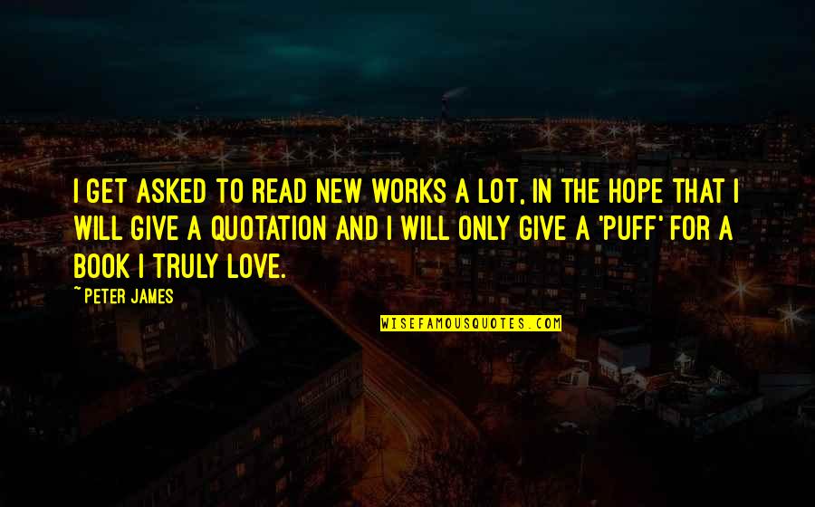 Gladstein Fellowship Quotes By Peter James: I get asked to read new works a Gladstein Fellowship Quotes By Peter James: I get asked to read new works a