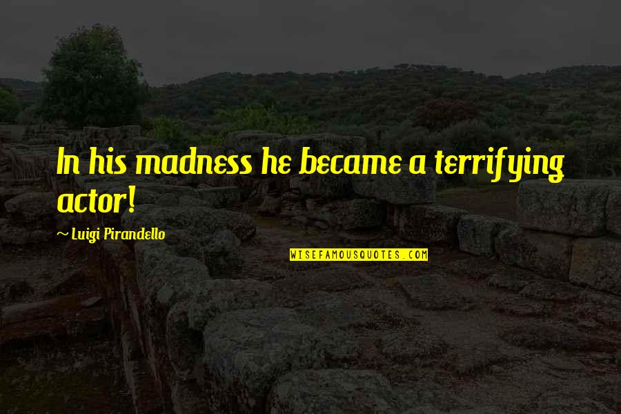Gladstone Ireland Quotes By Luigi Pirandello: In his madness he became a terrifying actor!