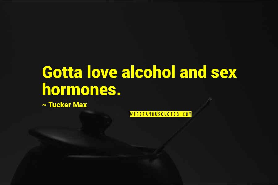 Gladstone Ireland Quotes By Tucker Max: Gotta love alcohol and sex hormones.