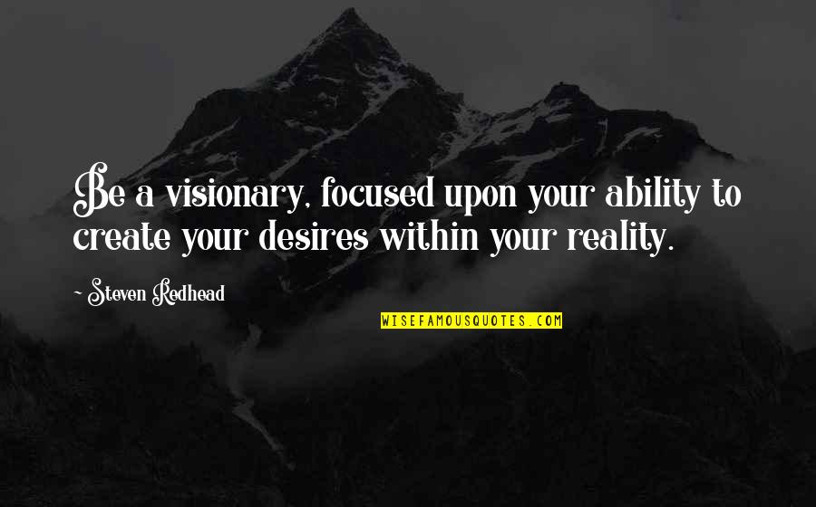 Gladstones Window Quotes By Steven Redhead: Be a visionary, focused upon your ability to Gladstones Window Quotes By Steven Redhead: Be a visionary, focused upon your ability to