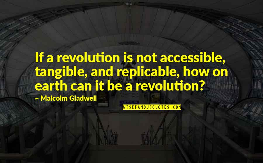 Gladwell Malcolm Quotes By Malcolm Gladwell: If a revolution is not accessible, tangible, and