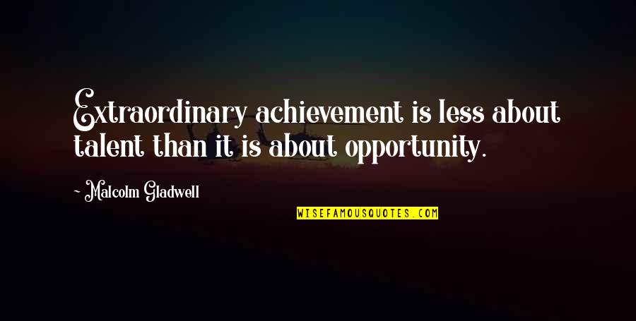 Gladwell Malcolm Quotes By Malcolm Gladwell: Extraordinary achievement is less about talent than it