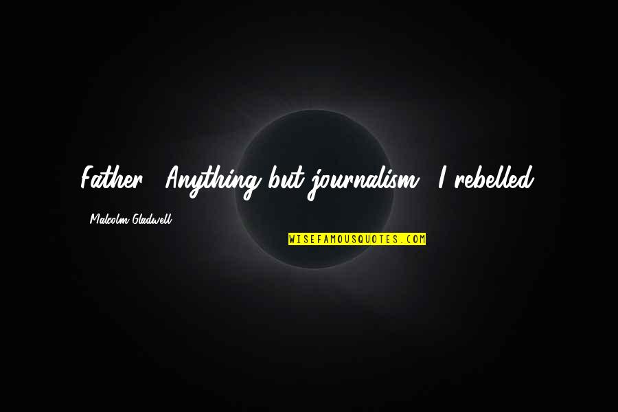 Gladwell Malcolm Quotes By Malcolm Gladwell: Father: 'Anything but journalism.' I rebelled.