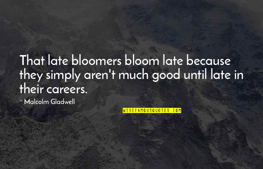 Gladwell Malcolm Quotes By Malcolm Gladwell: That late bloomers bloom late because they simply