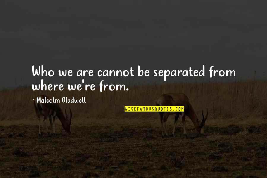 Gladwell Malcolm Quotes By Malcolm Gladwell: Who we are cannot be separated from where