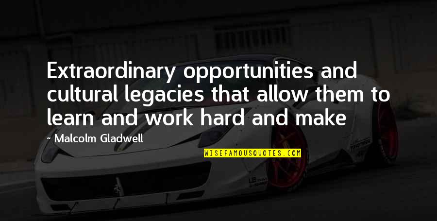 Gladwell Malcolm Quotes By Malcolm Gladwell: Extraordinary opportunities and cultural legacies that allow them