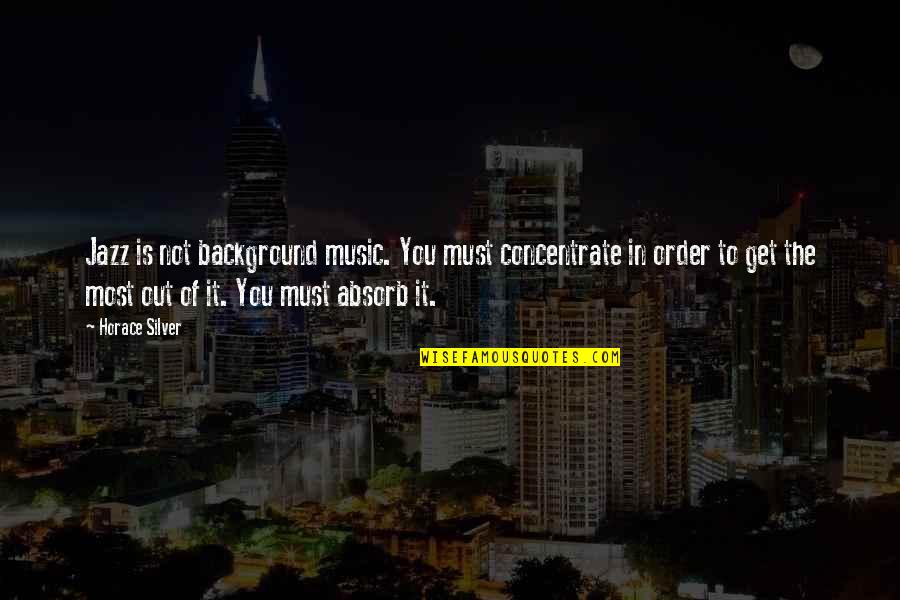 Gladymir Sol Quotes By Horace Silver: Jazz is not background music. You must concentrate Gladymir Sol Quotes By Horace Silver: Jazz is not background music. You must concentrate