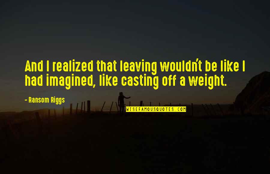 Gladymir Sol Quotes By Ransom Riggs: And I realized that leaving wouldn't be like Gladymir Sol Quotes By Ransom Riggs: And I realized that leaving wouldn't be like