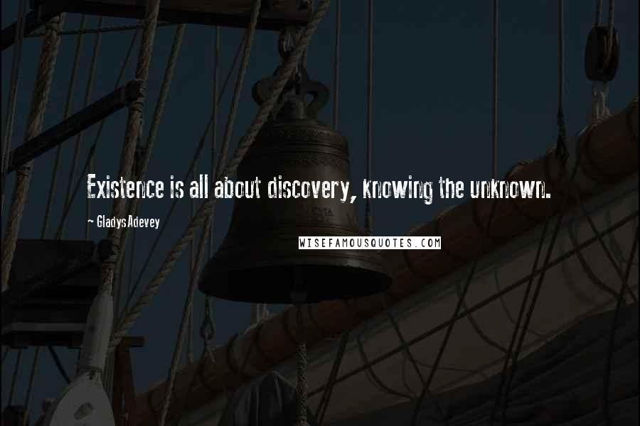 Gladys Adevey quotes: Existence is all about discovery, knowing the unknown.
