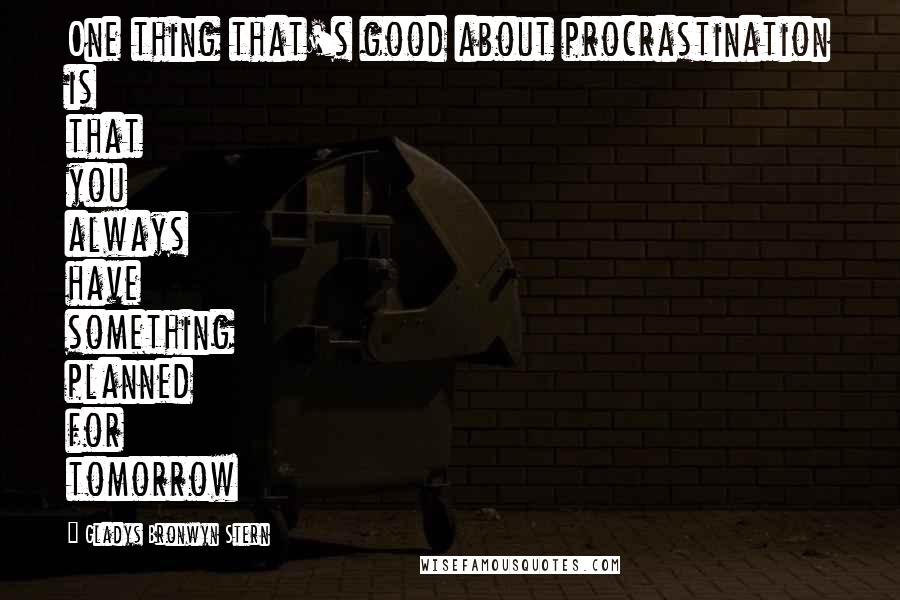 Gladys Bronwyn Stern quotes: One thing that's good about procrastination is that you always have something planned for tomorrow