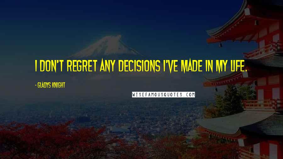 Gladys Knight quotes: I don't regret any decisions I've made in my life.