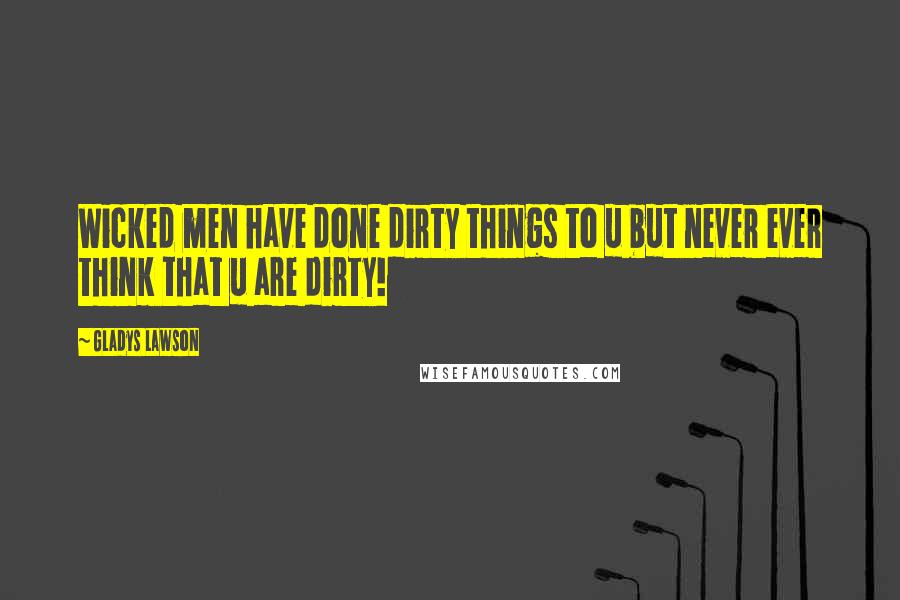 Gladys Lawson quotes: Wicked men have done dirty things to u but never ever think that u are dirty!