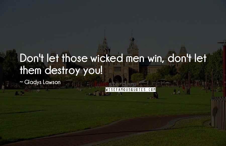 Gladys Lawson quotes: Don't let those wicked men win, don't let them destroy you!