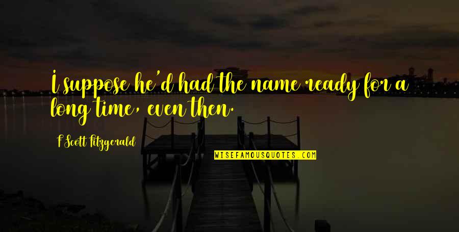 Gladys Leeman Quotes By F Scott Fitzgerald: I suppose he'd had the name ready for Gladys Leeman Quotes By F Scott Fitzgerald: I suppose he'd had the name ready for