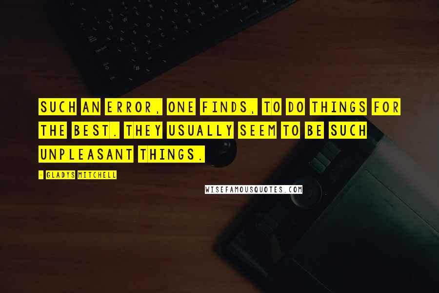 Gladys Mitchell quotes: Such an error, one finds, to do things for the best. They usually seem to be such unpleasant things. Gladys Mitchell quotes: Such an error, one finds, to do things for the best. They usually seem to be such unpleasant things.