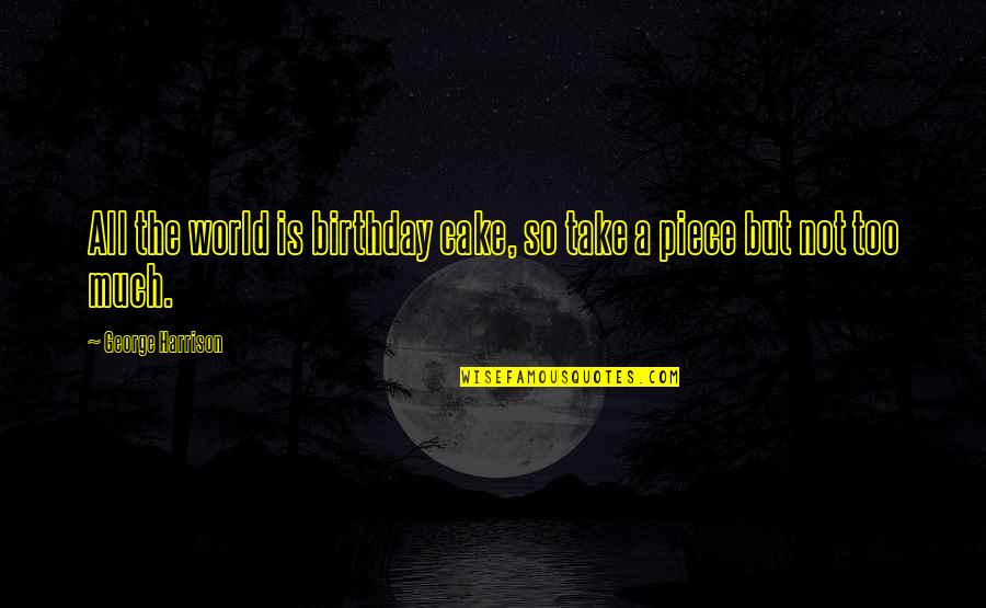 Glaeser Harvard Quotes By George Harrison: All the world is birthday cake, so take Glaeser Harvard Quotes By George Harrison: All the world is birthday cake, so take