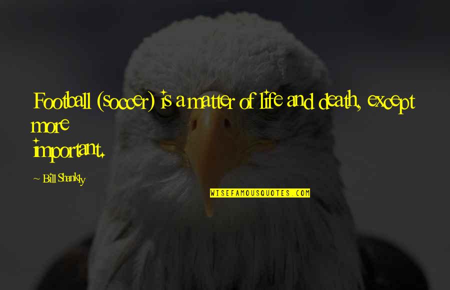 Glaisher Aeronaut Quotes By Bill Shankly: Football (soccer) is a matter of life and
