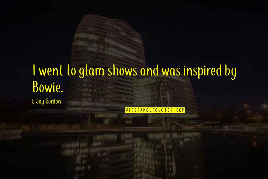 Glam Quotes By Jay Gordon: I went to glam shows and was inspired