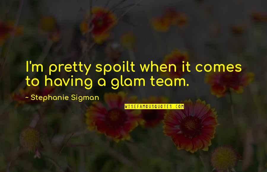 Glam Quotes By Stephanie Sigman: I'm pretty spoilt when it comes to having