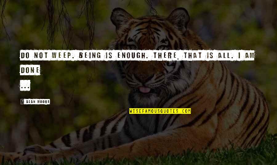 Glamack Realtors Quotes By Alan Moore: Do not weep. Being is enough. There, that